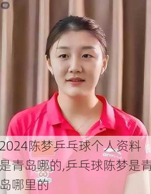 陈梦乒乓球个人资料是青岛哪的,乒乓球陈梦是青岛哪里的
