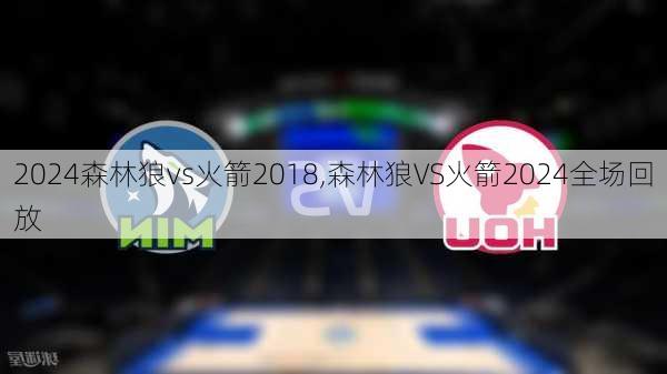 森林狼vs火箭2018,森林狼VS火箭2024全场回放