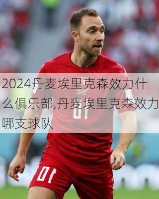 丹麦埃里克森效力什么俱乐部,丹麦埃里克森效力哪支球队