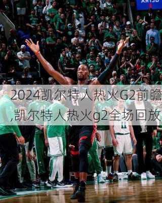 凯尔特人热火G2前瞻,凯尔特人热火g2全场回放