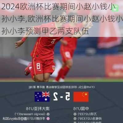 欧洲杯比赛期间小赵小钱小孙小李,欧洲杯比赛期间小赵小钱小孙小李预测甲乙两支队伍