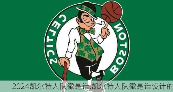 凯尔特人队徽是谁,凯尔特人队徽是谁设计的