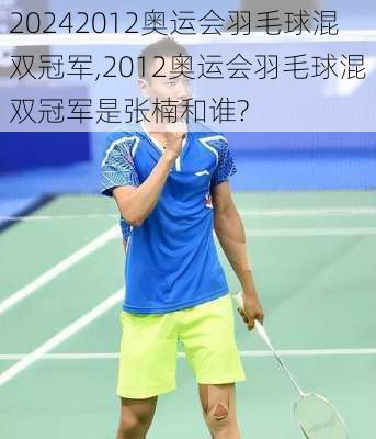 2012奥运会羽毛球混双冠军,2012奥运会羽毛球混双冠军是张楠和谁?